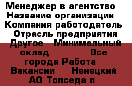 Менеджер в агентство › Название организации ­ Компания-работодатель › Отрасль предприятия ­ Другое › Минимальный оклад ­ 25 000 - Все города Работа » Вакансии   . Ненецкий АО,Топседа п.